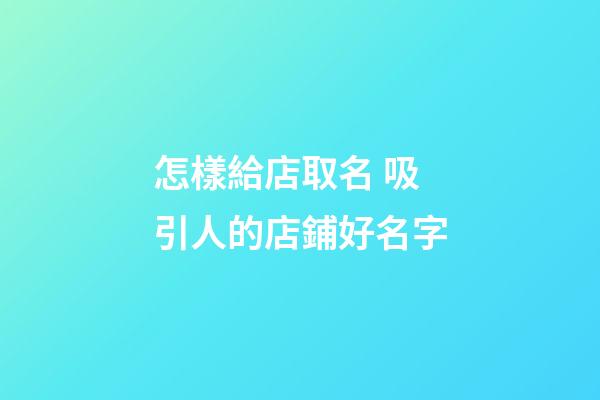 怎樣給店取名 吸引人的店鋪好名字-第1張-店鋪起名-玄機派